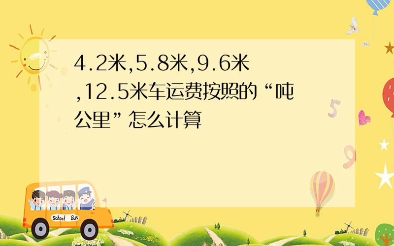 4.2米,5.8米,9.6米,12.5米车运费按照的“吨公里”怎么计算