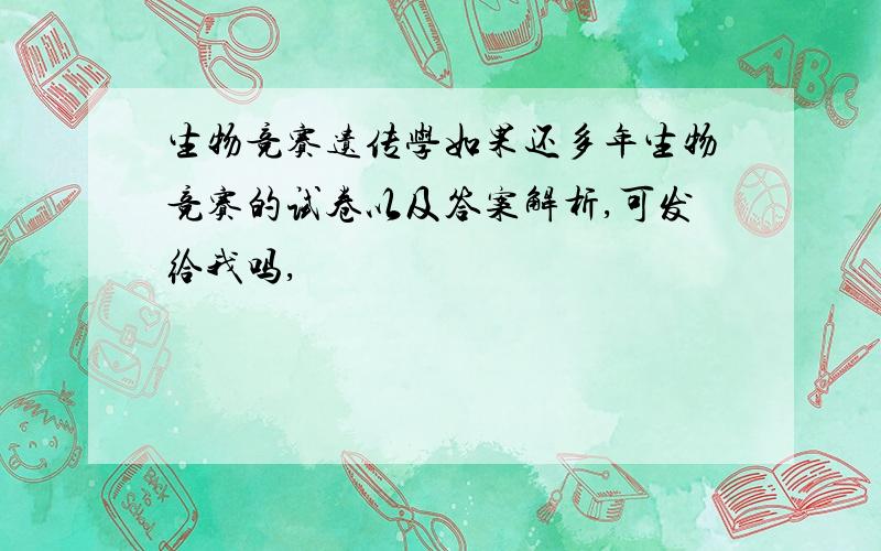 生物竞赛遗传学如果还多年生物竞赛的试卷以及答案解析,可发给我吗,