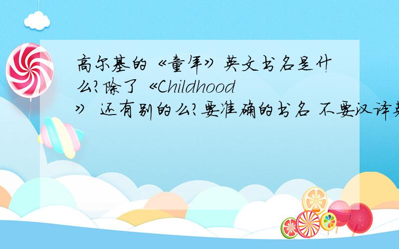 高尔基的《童年》英文书名是什么?除了《Childhood》 还有别的么?要准确的书名 不要汉译英啊