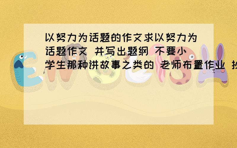 以努力为话题的作文求以努力为话题作文 并写出题纲 不要小学生那种讲故事之类的 老师布置作业 抄作文不要讲故事的、、、、有