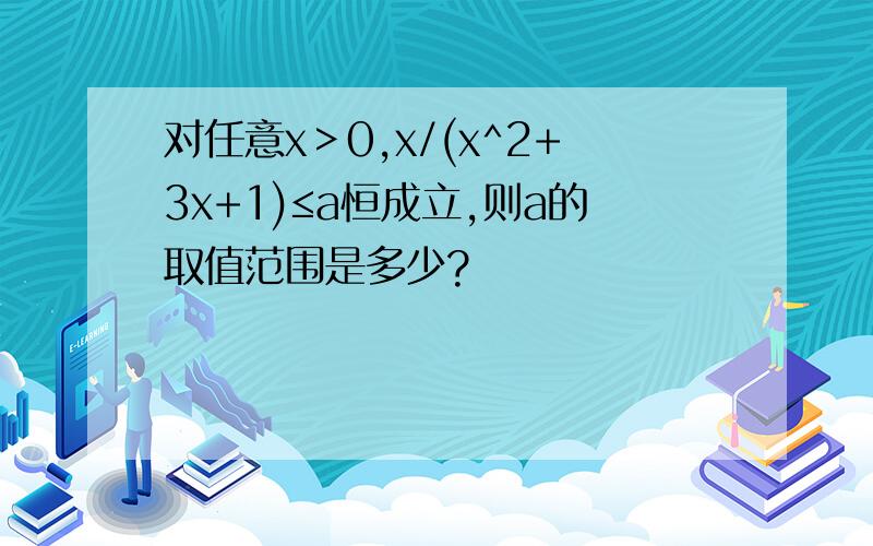 对任意x＞0,x/(x^2+3x+1)≤a恒成立,则a的取值范围是多少?