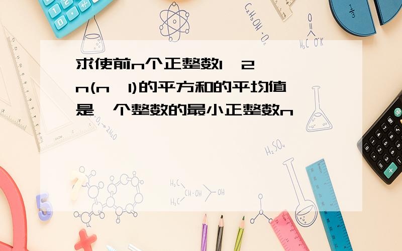 求使前n个正整数1,2,……n(n>1)的平方和的平均值是一个整数的最小正整数n