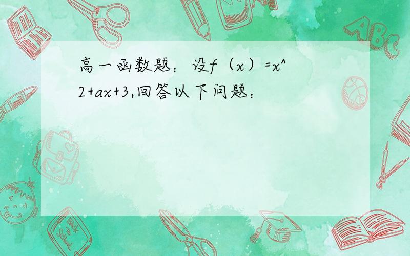 高一函数题：设f（x）=x^2+ax+3,回答以下问题：