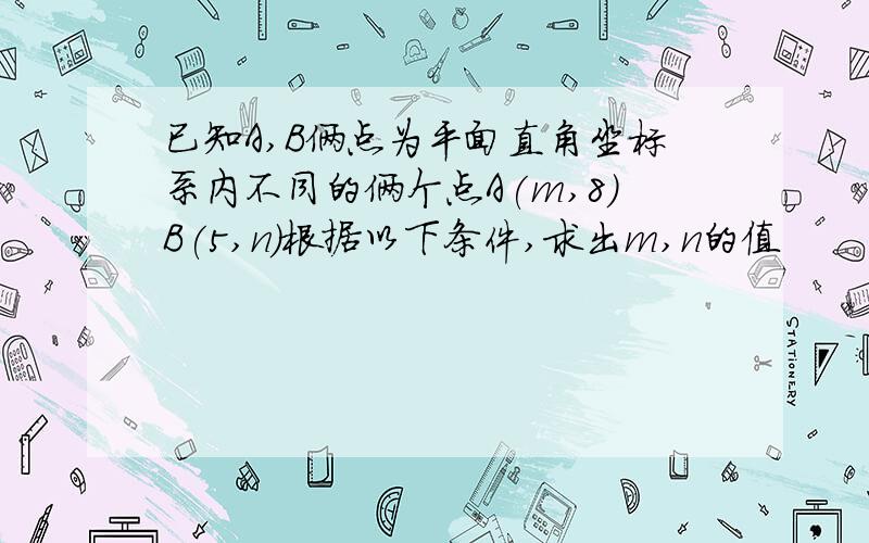 已知A,B俩点为平面直角坐标系内不同的俩个点A(m,8)B(5,n)根据以下条件,求出m,n的值