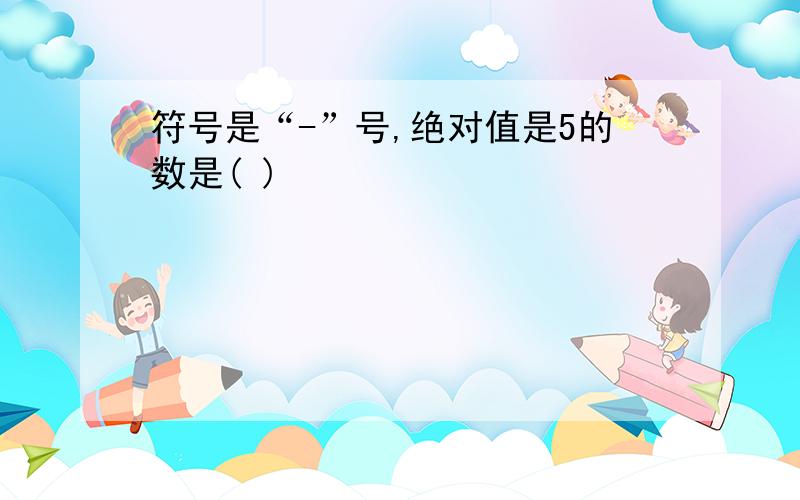 符号是“-”号,绝对值是5的数是( )