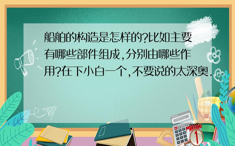 船舶的构造是怎样的?比如主要有哪些部件组成,分别由哪些作用?在下小白一个,不要说的太深奥.