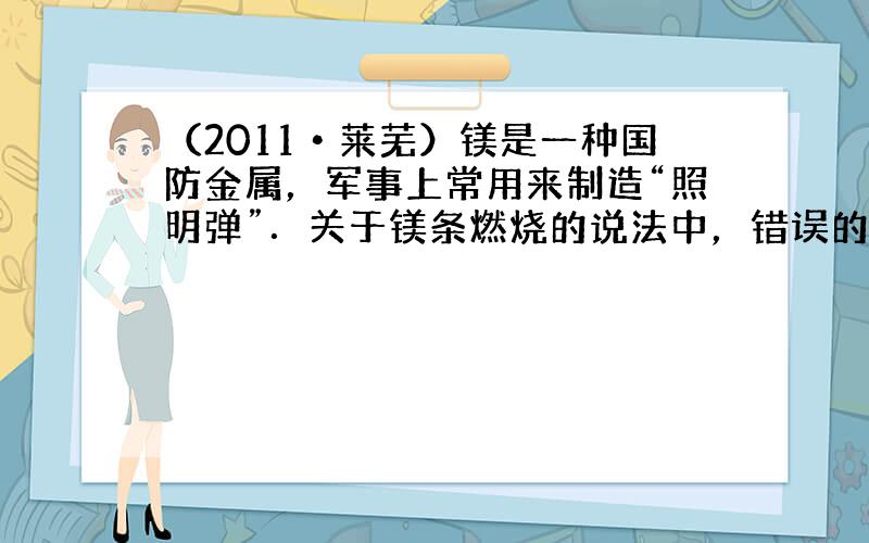 （2011•莱芜）镁是一种国防金属，军事上常用来制造“照明弹”．关于镁条燃烧的说法中，错误的是（　　）