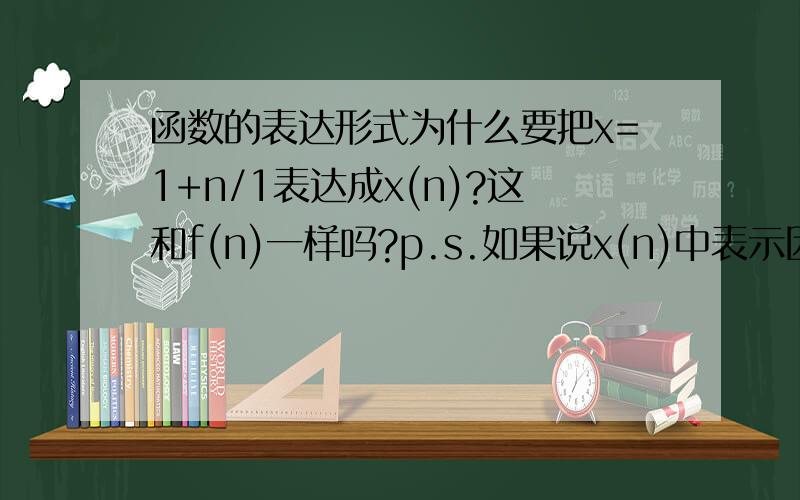 函数的表达形式为什么要把x=1+n/1表达成x(n)?这和f(n)一样吗?p.s.如果说x(n)中表示因变量但f(x)中