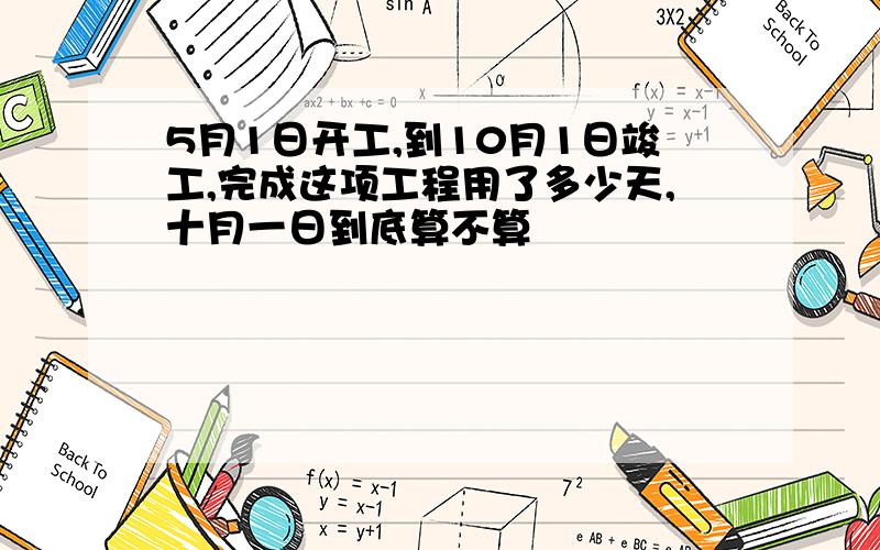 5月1日开工,到10月1日竣工,完成这项工程用了多少天,十月一日到底算不算