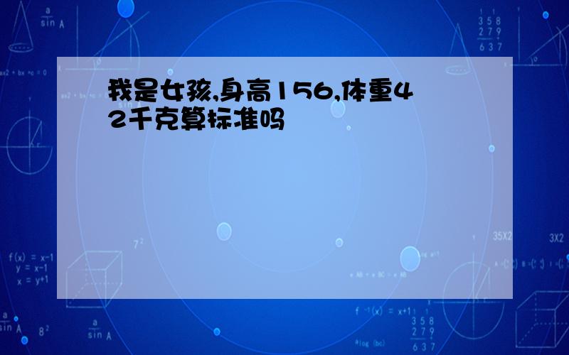 我是女孩,身高156,体重42千克算标准吗