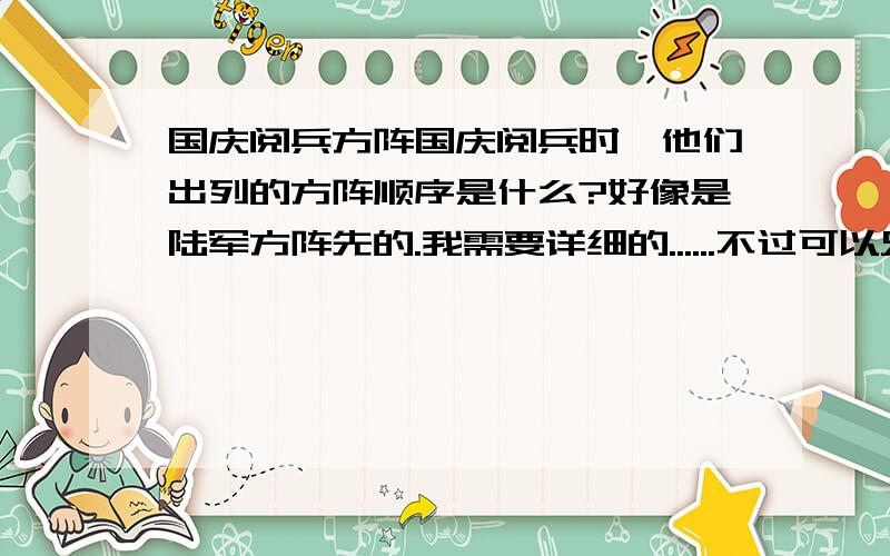 国庆阅兵方阵国庆阅兵时,他们出列的方阵顺序是什么?好像是陆军方阵先的.我需要详细的......不过可以只讲前五个。