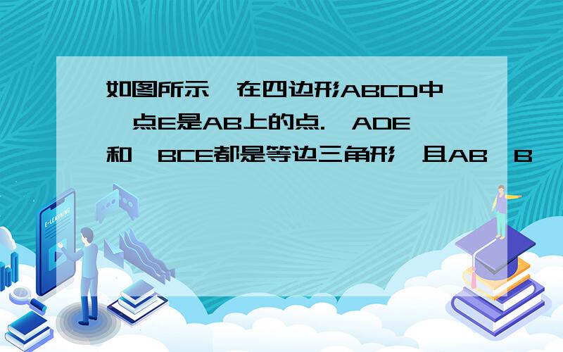 如图所示,在四边形ABCD中,点E是AB上的点.△ADE和△BCE都是等边三角形,且AB,B