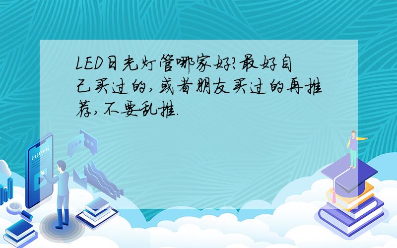 LED日光灯管哪家好?最好自己买过的,或者朋友买过的再推荐,不要乱推.