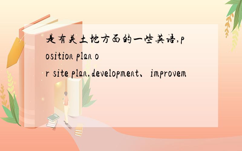 是有关土地方面的一些英语,position plan or site plan,development、improvem