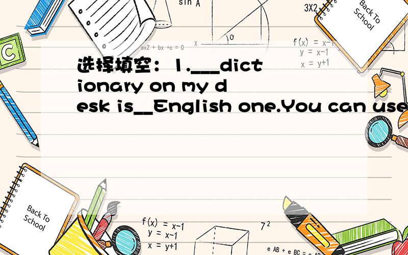 选择填空：1.___dictionary on my desk is__English one.You can use