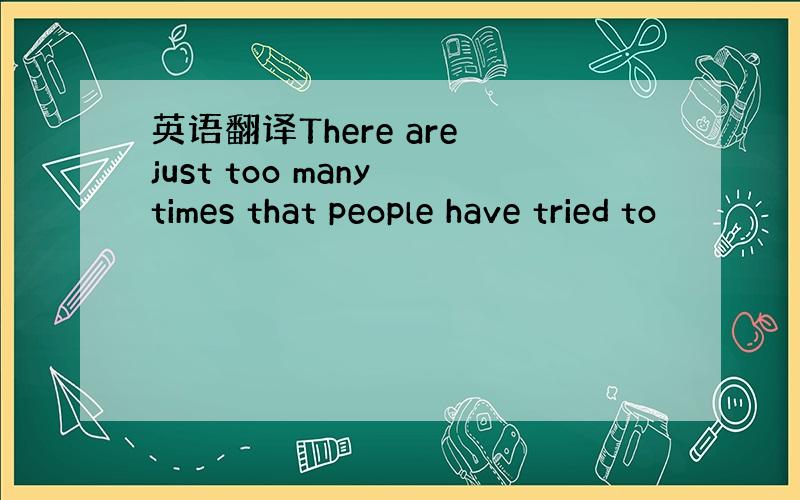 英语翻译There are just too many times that people have tried to