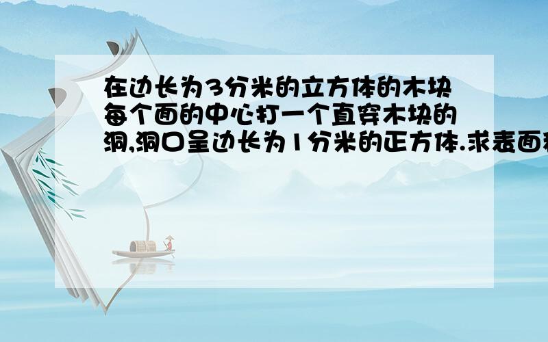 在边长为3分米的立方体的木块每个面的中心打一个直穿木块的洞,洞口呈边长为1分米的正方体.求表面积