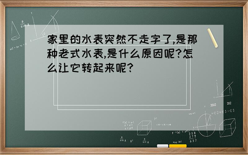 家里的水表突然不走字了,是那种老式水表,是什么原因呢?怎么让它转起来呢?