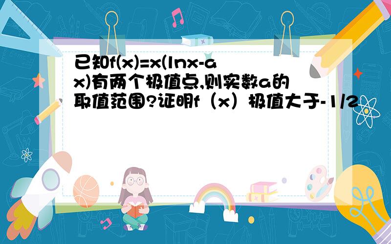 已知f(x)=x(lnx-ax)有两个极值点,则实数a的取值范围?证明f（x）极值大于-1/2