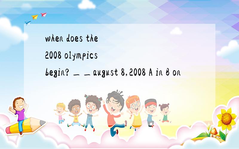 when does the 2008 olympics begin?__august 8,2008 A in B on