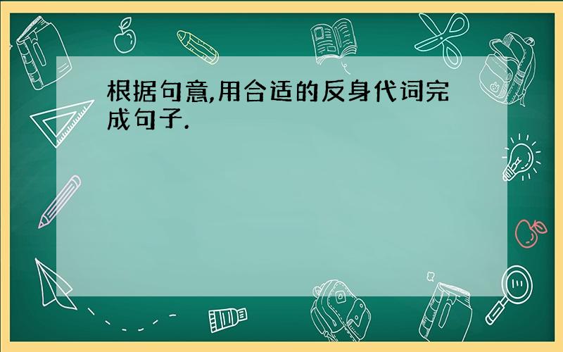 根据句意,用合适的反身代词完成句子.