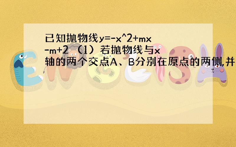 已知抛物线y=-x^2+mx-m+2 （1）若抛物线与x轴的两个交点A、B分别在原点的两侧,并且