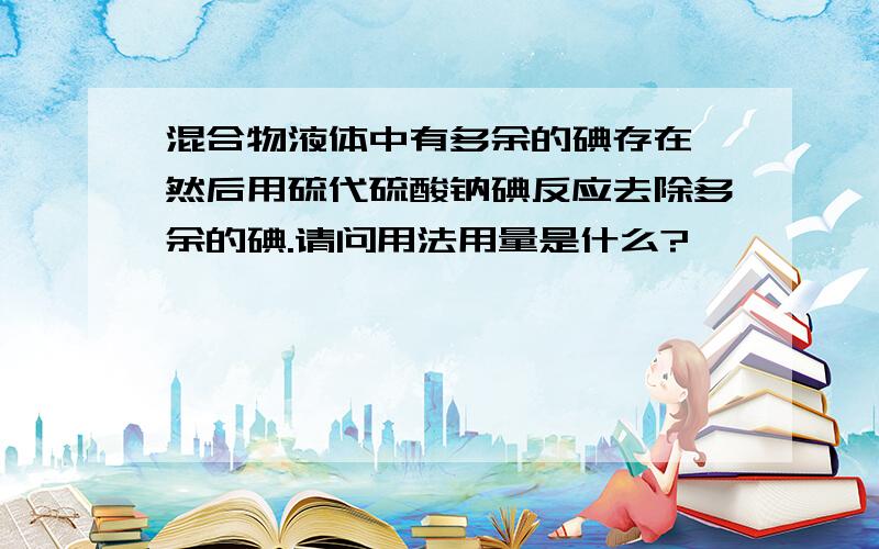 混合物液体中有多余的碘存在,然后用硫代硫酸钠碘反应去除多余的碘.请问用法用量是什么?