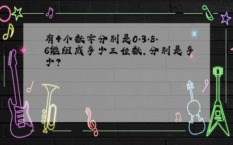 有4个数字分别是0.3.8.6能组成多少三位数,分别是多少?