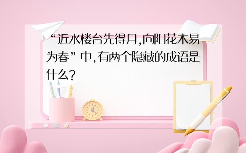 “近水楼台先得月,向阳花木易为春”中,有两个隐藏的成语是什么?