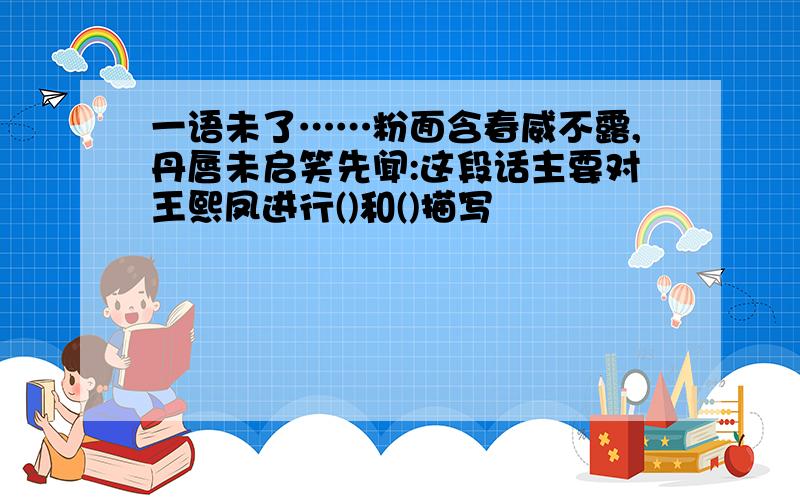 一语未了……粉面含春威不露,丹唇未启笑先闻:这段话主要对王熙凤进行()和()描写