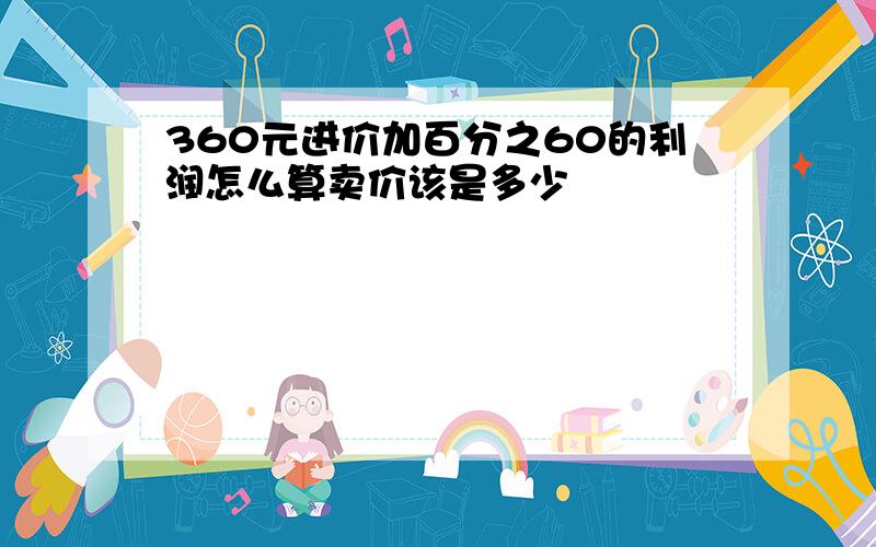 360元进价加百分之60的利润怎么算卖价该是多少