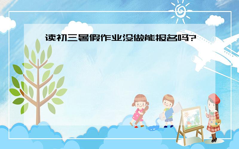 读初三暑假作业没做能报名吗?