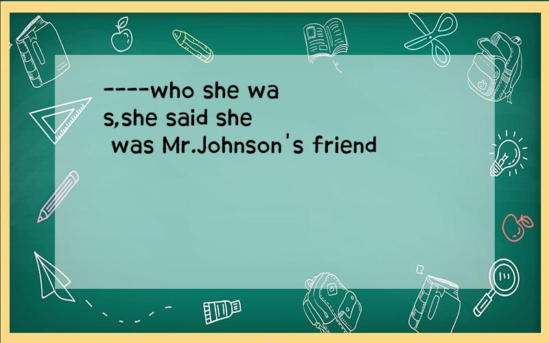 ----who she was,she said she was Mr.Johnson's friend