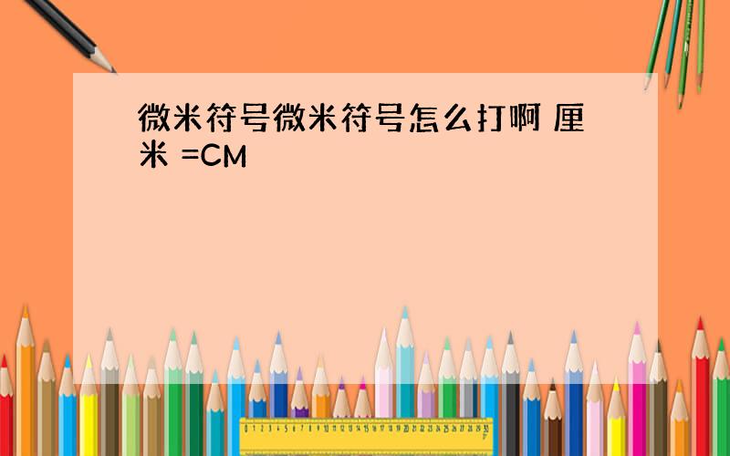 微米符号微米符号怎么打啊 厘米 =CM