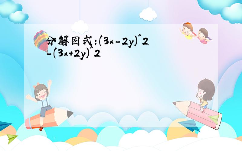 分解因式:(3x-2y)^2-(3x+2y)^2