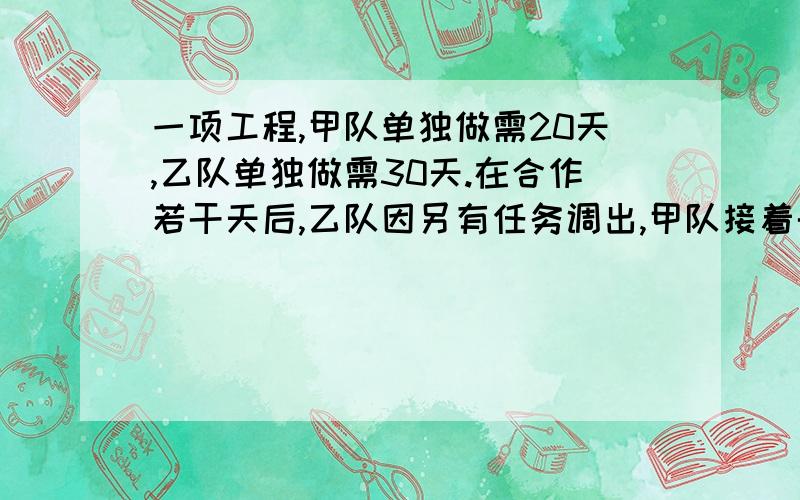 一项工程,甲队单独做需20天,乙队单独做需30天.在合作若干天后,乙队因另有任务调出,甲队接着干,共用了18天干完.求乙