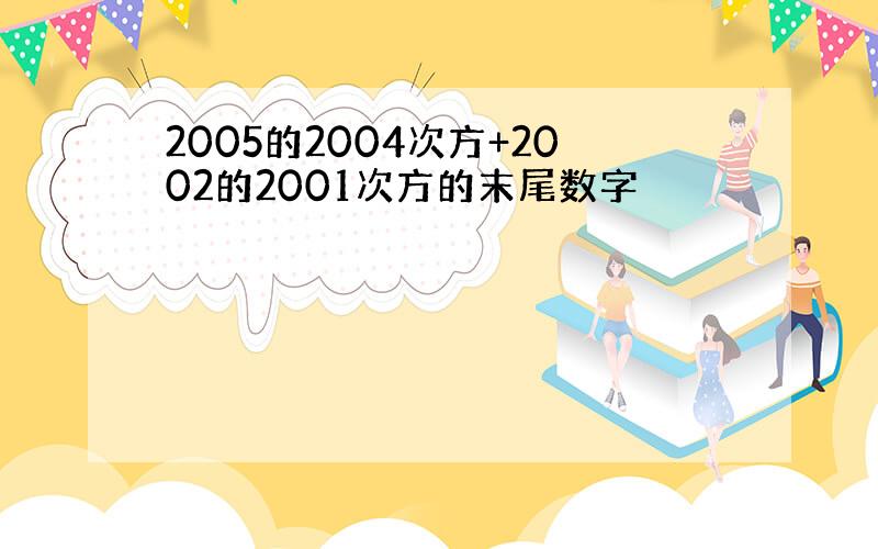 2005的2004次方+2002的2001次方的末尾数字