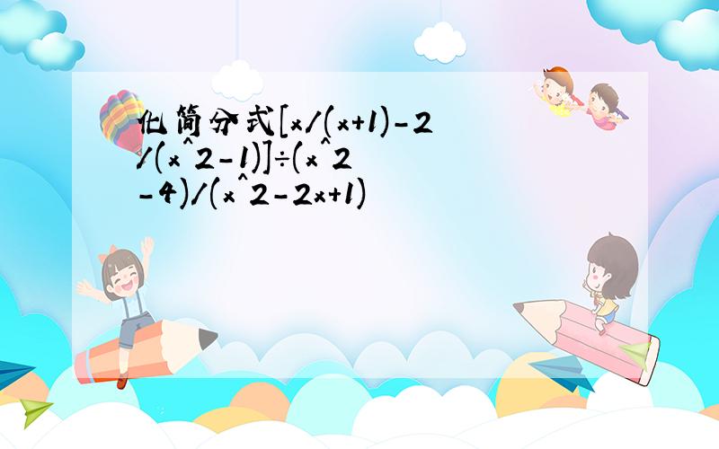 化简分式[x/(x+1)-2/(x^2-1)]÷(x^2-4)/(x^2-2x+1)