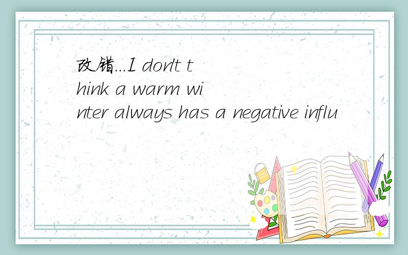 改错...I don't think a warm winter always has a negative influ