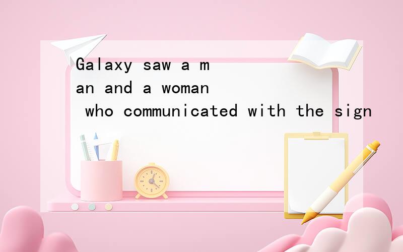 Galaxy saw a man and a woman who communicated with the sign