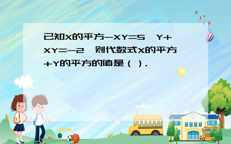 已知X的平方-XY=5,Y+XY=-2,则代数式X的平方+Y的平方的值是（）.