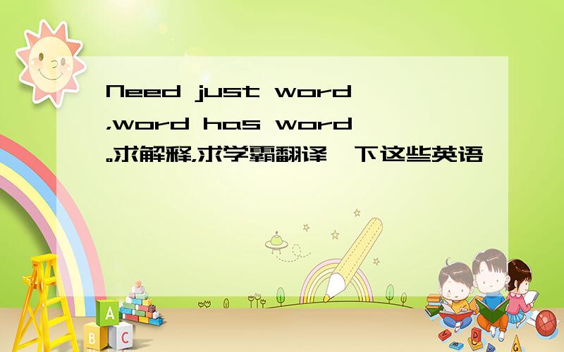 Need just word，word has word。求解释，求学霸翻译一下这些英语