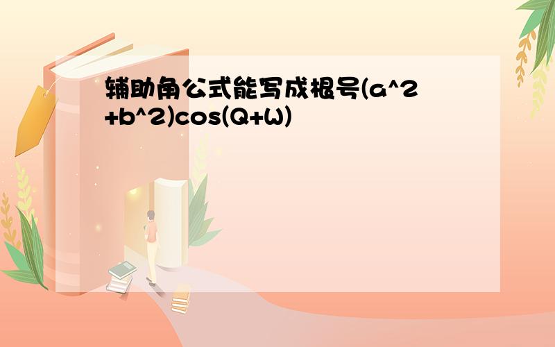 辅助角公式能写成根号(a^2+b^2)cos(Q+W)