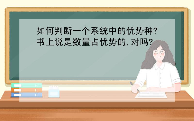 如何判断一个系统中的优势种?书上说是数量占优势的,对吗?