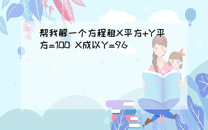 帮我解一个方程租X平方+Y平方=100 X成以Y=96