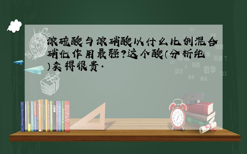 浓硫酸与浓硝酸以什么比例混合硝化作用最强?这个酸（分析纯）卖得很贵.