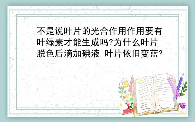 不是说叶片的光合作用作用要有叶绿素才能生成吗?为什么叶片脱色后滴加碘液,叶片依旧变蓝?