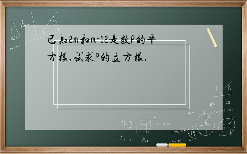 已知2m和m-12是数P的平方根,试求P的立方根.