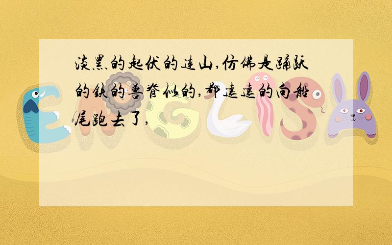 淡黑的起伏的连山,仿佛是踊跃的铁的兽脊似的,都远远的向船尾跑去了,