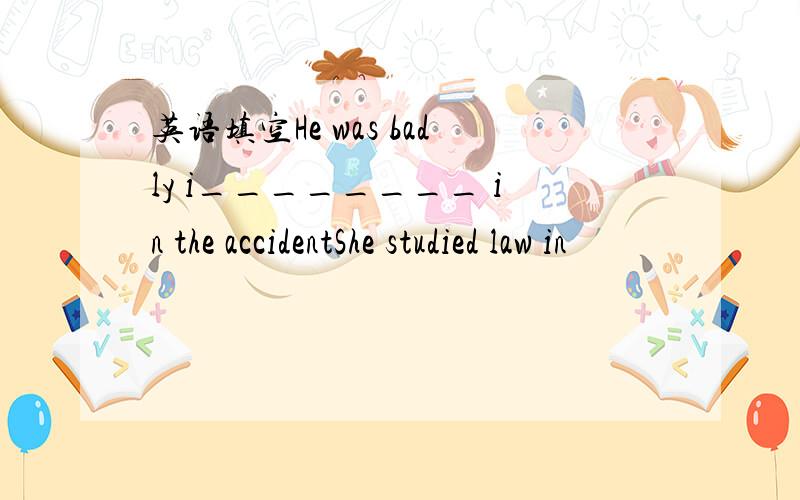 英语填空He was badly i________ in the accidentShe studied law in